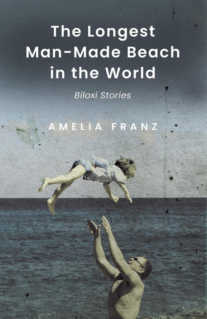 Book Cover with text "The Longest Man-Made Beach in the World: Biloxi Stories. Amelia Franz" and the image of a man throwing his daugheter above his head playfully on the beach.