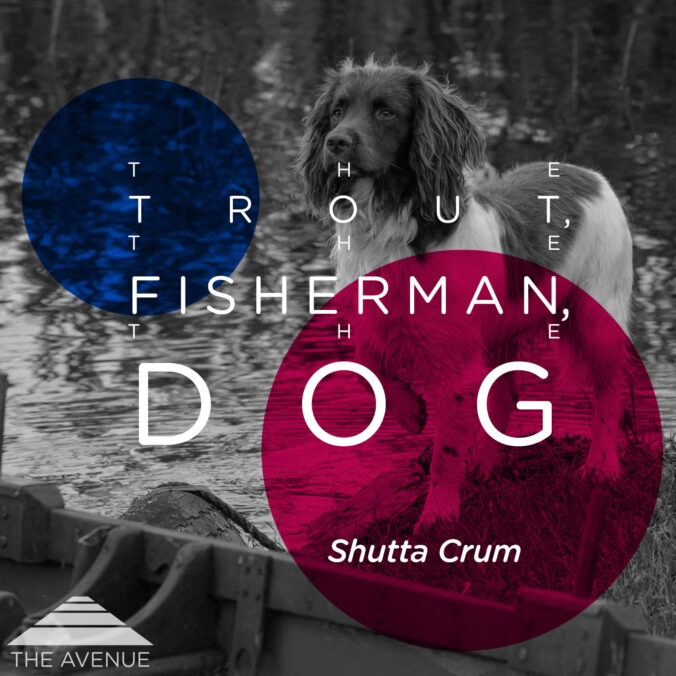 photo of a dog standing by a boat with text "THE TROUT THE FISHERMAN THE DOG SHUTTA CRUM"